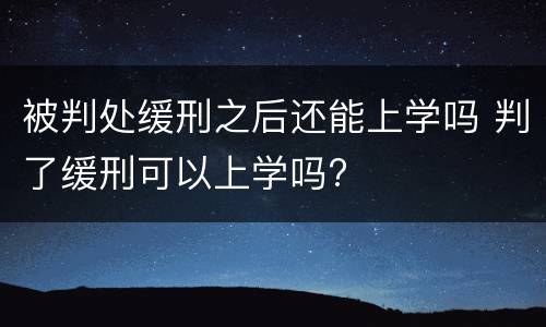 被判处缓刑之后还能上学吗 判了缓刑可以上学吗?