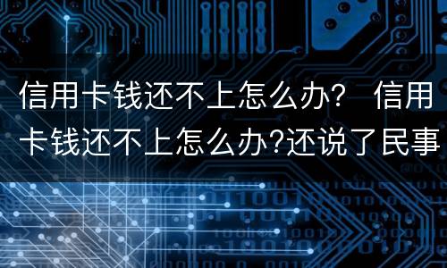 信用卡钱还不上怎么办？ 信用卡钱还不上怎么办?还说了民事诉讼