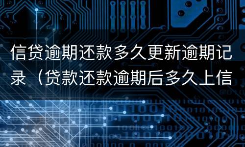 信贷逾期还款多久更新逾期记录（贷款还款逾期后多久上信用记录）