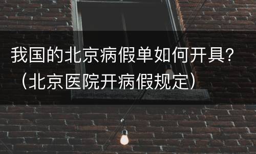 我国的北京病假单如何开具？（北京医院开病假规定）