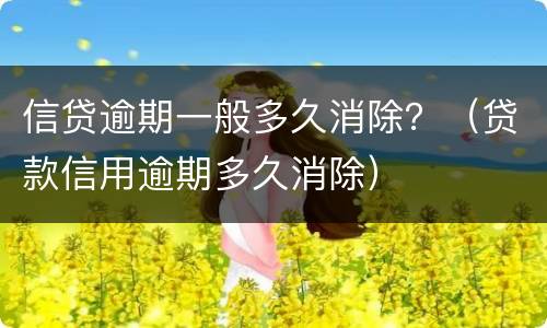 信贷逾期一般多久消除？（贷款信用逾期多久消除）