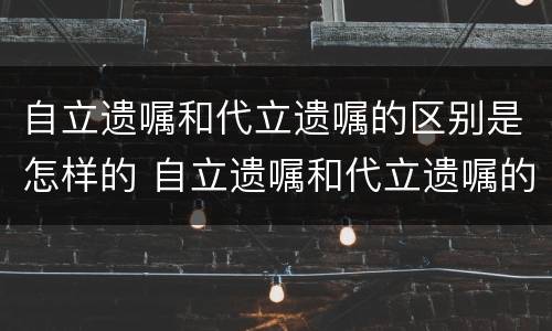 自立遗嘱和代立遗嘱的区别是怎样的 自立遗嘱和代立遗嘱的区别是怎样的