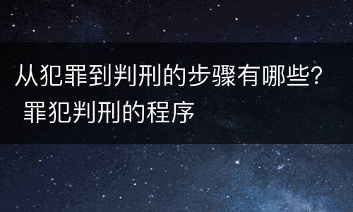 从犯罪到判刑的步骤有哪些？ 罪犯判刑的程序