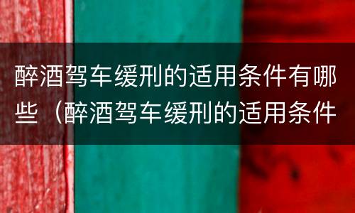 醉酒驾车缓刑的适用条件有哪些（醉酒驾车缓刑的适用条件有哪些规定）