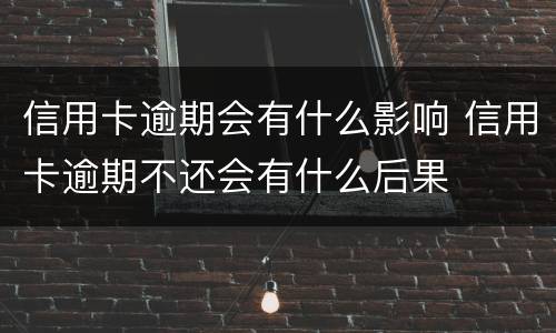 信用卡逾期会有什么影响 信用卡逾期不还会有什么后果