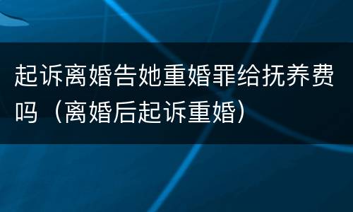 起诉离婚告她重婚罪给抚养费吗（离婚后起诉重婚）