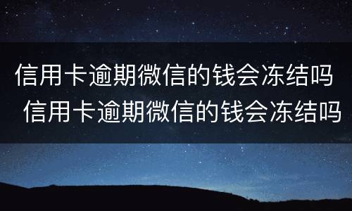信用卡逾期微信的钱会冻结吗 信用卡逾期微信的钱会冻结吗