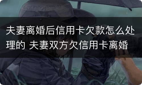 夫妻离婚后信用卡欠款怎么处理的 夫妻双方欠信用卡离婚