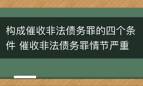 构成催收非法债务罪的四个条件 催收非法债务罪情节严重