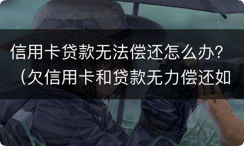 信用卡贷款无法偿还怎么办？（欠信用卡和贷款无力偿还如何解决）