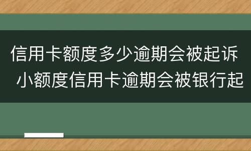 信用卡额度多少逾期会被起诉 小额度信用卡逾期会被银行起诉吗