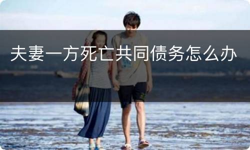 夫妻一方死亡共同债务怎么办