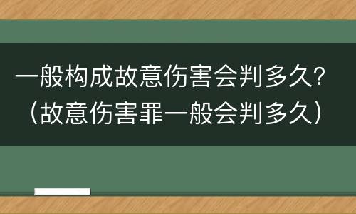 一般构成故意伤害会判多久？（故意伤害罪一般会判多久）