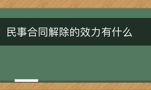 民事合同解除的效力有什么