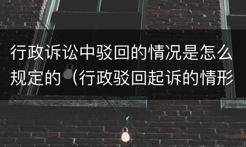 行政诉讼中驳回的情况是怎么规定的（行政驳回起诉的情形）