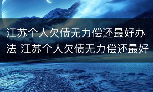 江苏个人欠债无力偿还最好办法 江苏个人欠债无力偿还最好办法是什么