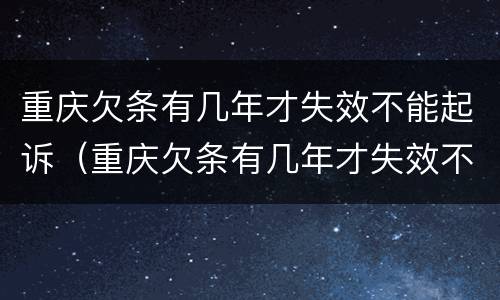 重庆欠条有几年才失效不能起诉（重庆欠条有几年才失效不能起诉了）