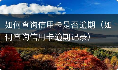 如何查询信用卡是否逾期（如何查询信用卡逾期记录）