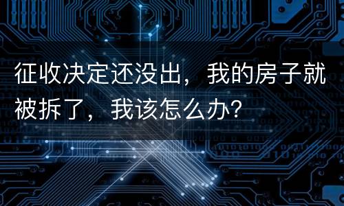 征收决定还没出，我的房子就被拆了，我该怎么办？