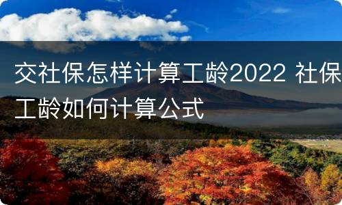 交社保怎样计算工龄2022 社保工龄如何计算公式