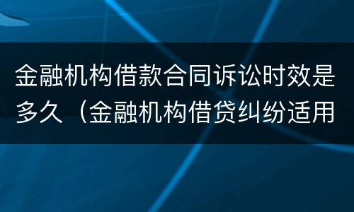 金融机构借款合同诉讼时效是多久（金融机构借贷纠纷适用哪些法律）