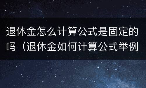 退休金怎么计算公式是固定的吗（退休金如何计算公式举例）