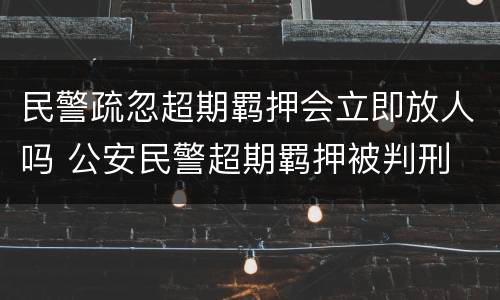 民警疏忽超期羁押会立即放人吗 公安民警超期羁押被判刑