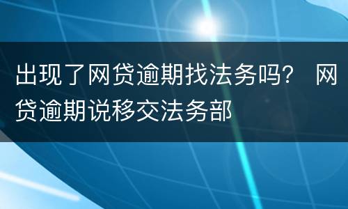 出现了网贷逾期找法务吗？ 网贷逾期说移交法务部
