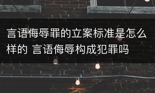 言语侮辱罪的立案标准是怎么样的 言语侮辱构成犯罪吗