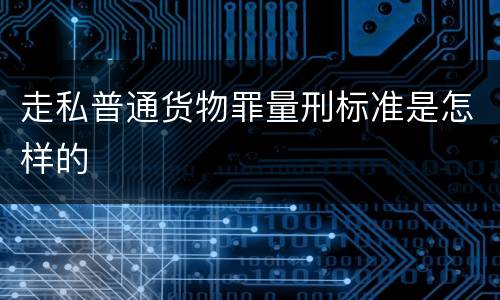 走私普通货物罪量刑标准是怎样的
