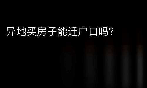 异地买房子能迁户口吗？