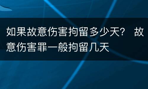 如果故意伤害拘留多少天？ 故意伤害罪一般拘留几天