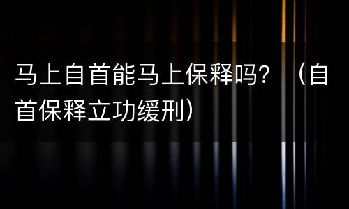 马上自首能马上保释吗？（自首保释立功缓刑）