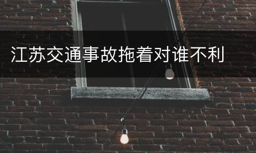 江苏交通事故拖着对谁不利