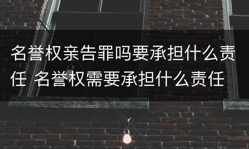名誉权亲告罪吗要承担什么责任 名誉权需要承担什么责任