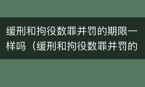缓刑和拘役数罪并罚的期限一样吗（缓刑和拘役数罪并罚的期限一样吗）