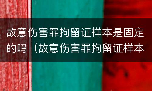 故意伤害罪拘留证样本是固定的吗（故意伤害罪拘留证样本是固定的吗怎么写）