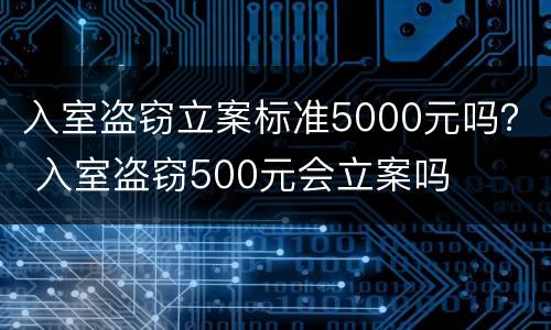 入室盗窃立案标准5000元吗？ 入室盗窃500元会立案吗