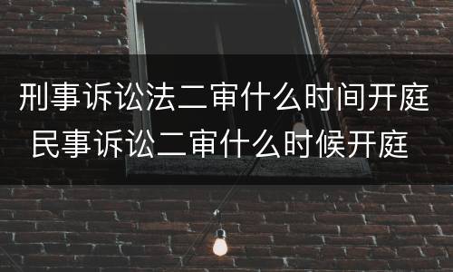 刑事诉讼法二审什么时间开庭 民事诉讼二审什么时候开庭