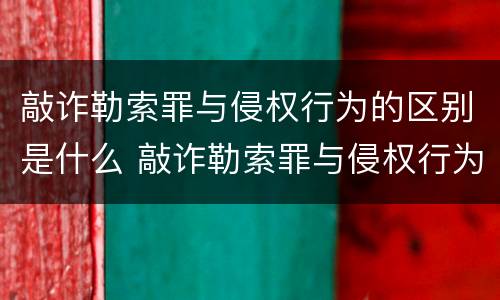 敲诈勒索罪与侵权行为的区别是什么 敲诈勒索罪与侵权行为的区别是什么意思