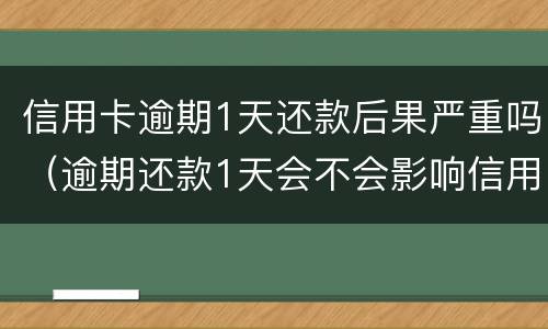 信用卡逾期1天还款后果严重吗（逾期还款1天会不会影响信用）