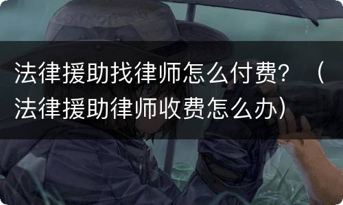 法律援助找律师怎么付费？（法律援助律师收费怎么办）