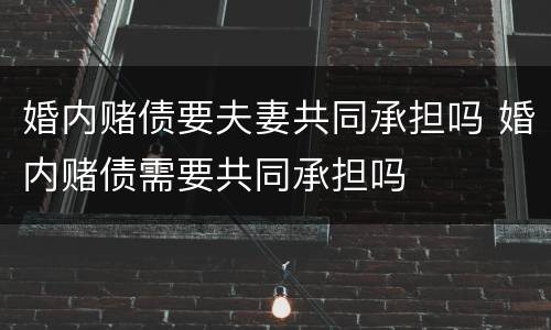婚内赌债要夫妻共同承担吗 婚内赌债需要共同承担吗