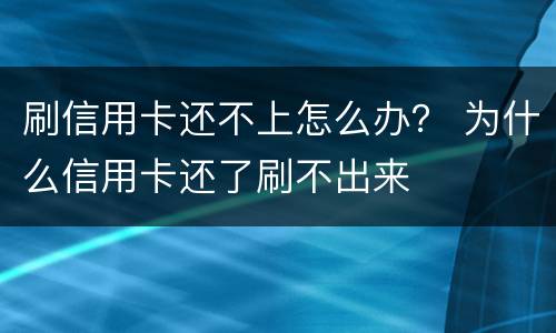 刷信用卡还不上怎么办？ 为什么信用卡还了刷不出来