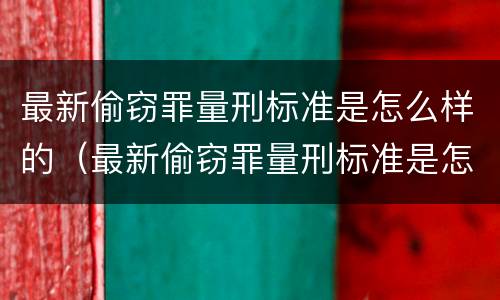 最新偷窃罪量刑标准是怎么样的（最新偷窃罪量刑标准是怎么样的呀）