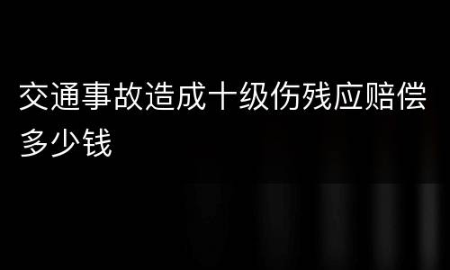 交通事故造成十级伤残应赔偿多少钱