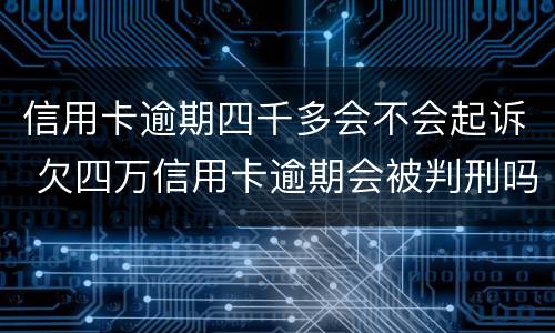 信用卡逾期四千多会不会起诉 欠四万信用卡逾期会被判刑吗