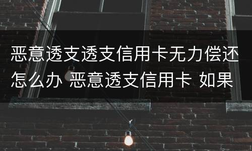 恶意透支透支信用卡无力偿还怎么办 恶意透支信用卡 如果还款了