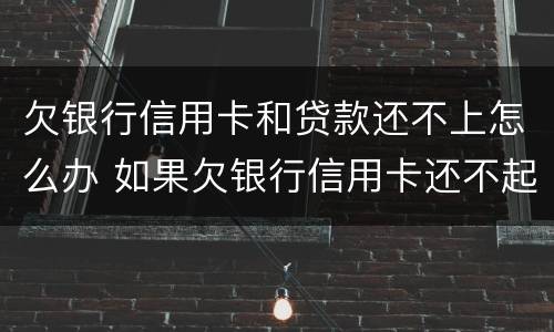 欠银行信用卡和贷款还不上怎么办 如果欠银行信用卡还不起会怎样处理