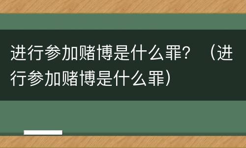 进行参加赌博是什么罪？（进行参加赌博是什么罪）